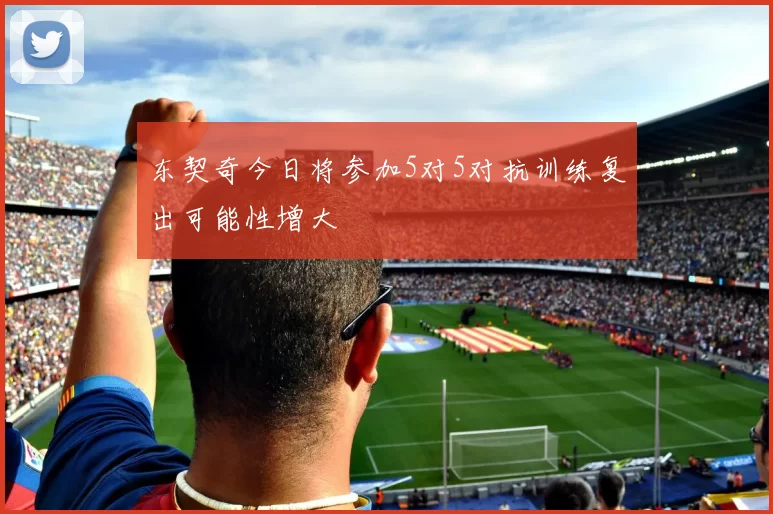 东契奇今日将参加5对5对抗训练复出可能性增大