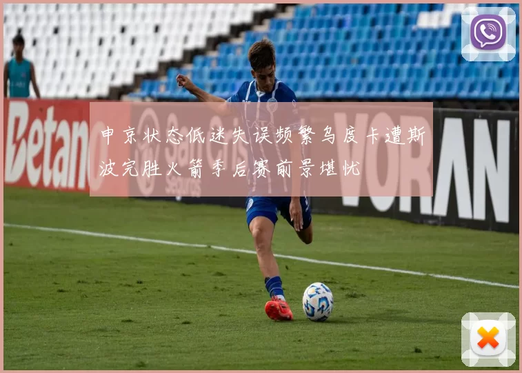 申京状态低迷失误频繁乌度卡遭斯波完胜火箭季后赛前景堪忧