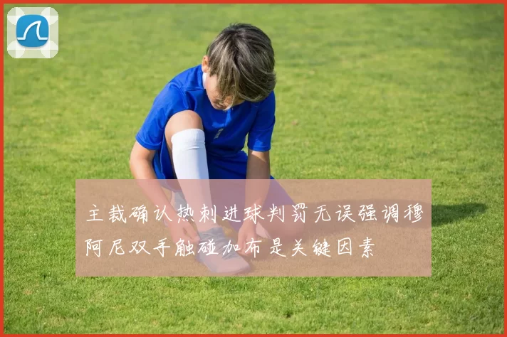 主裁确认热刺进球判罚无误强调穆阿尼双手触碰加布是关键因素