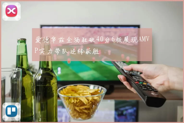 爱德华兹全场狂砍40分6板展现AMVP实力带队逆转获胜
