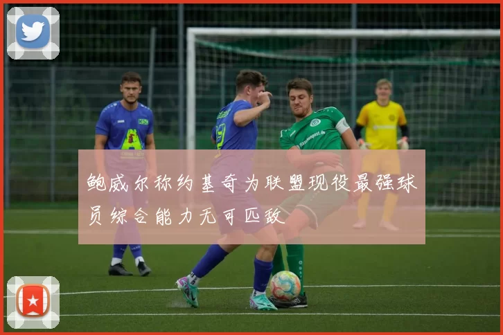 鲍威尔称约基奇为联盟现役最强球员综合能力无可匹敌