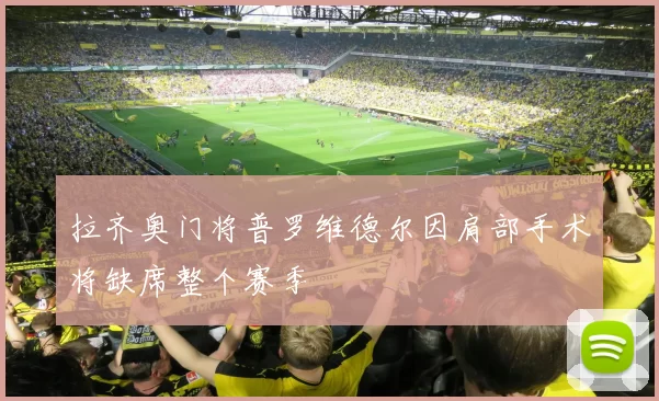 拉齐奥门将普罗维德尔因肩部手术将缺席整个赛季