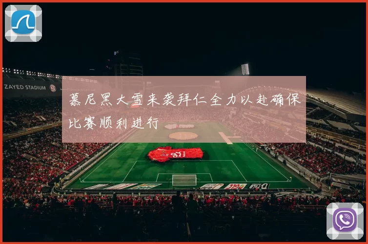 慕尼黑大雪来袭拜仁全力以赴确保比赛顺利进行