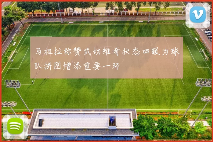 马祖拉称赞武切维奇状态回暖为球队拼图增添重要一环