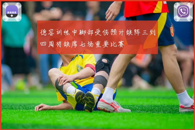 德容训练中脚部受伤预计缺阵三到四周将缺席七场重要比赛