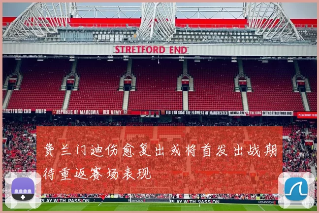 费兰门迪伤愈复出或将首发出战期待重返赛场表现