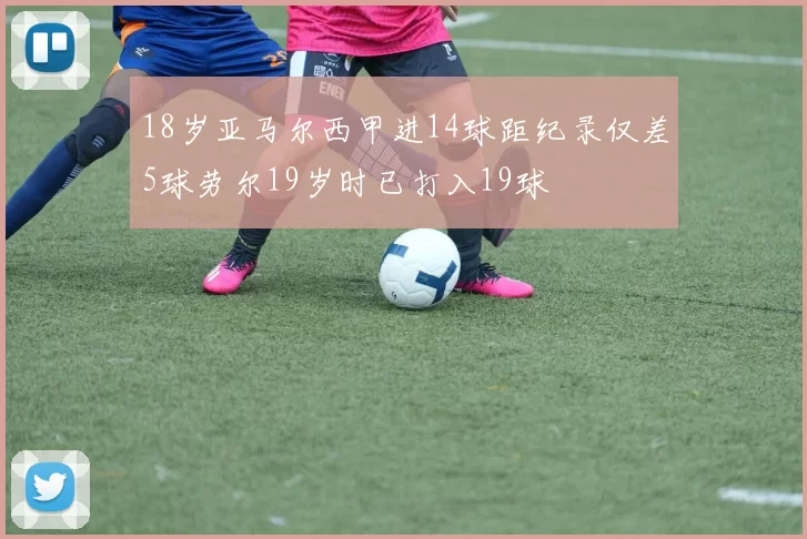 18岁亚马尔西甲进14球距纪录仅差5球劳尔19岁时已打入19球